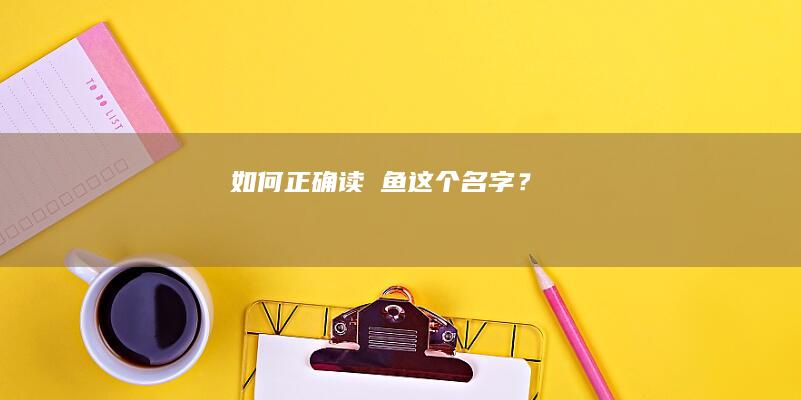 如何正确读鮸鱼这个名字？